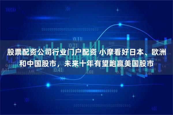 股票配资公司行业门户配资 小摩看好日本、欧洲和中国股市，未来十年有望跑赢美国股市