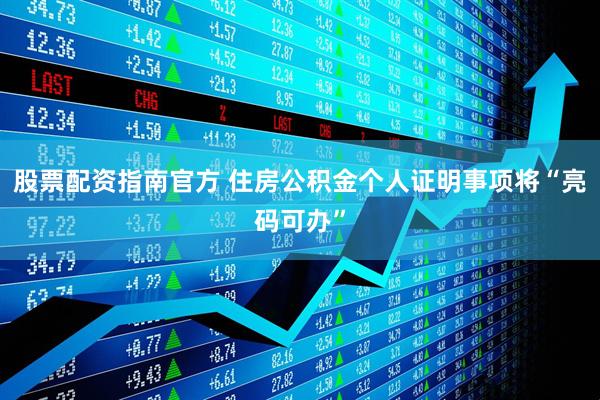 股票配资指南官方 住房公积金个人证明事项将“亮码可办”