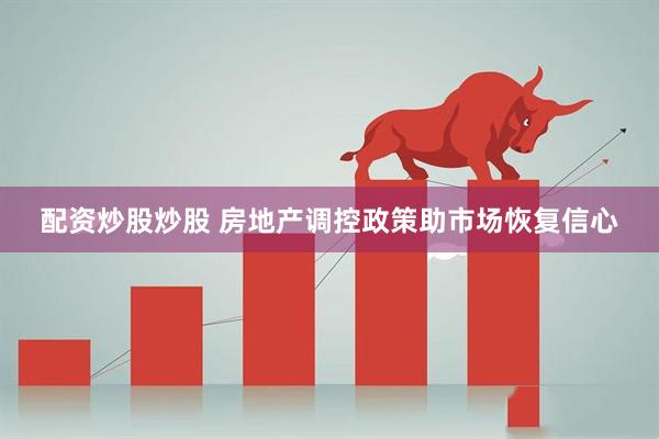 配资炒股炒股 房地产调控政策助市场恢复信心