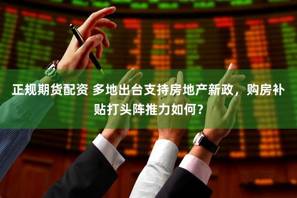 正规期货配资 多地出台支持房地产新政，购房补贴打头阵推力如何？