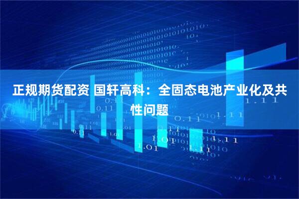 正规期货配资 国轩高科：全固态电池产业化及共性问题