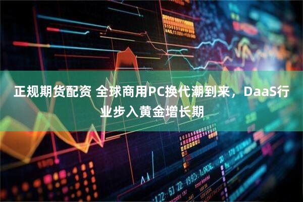 正规期货配资 全球商用PC换代潮到来，DaaS行业步入黄金增长期