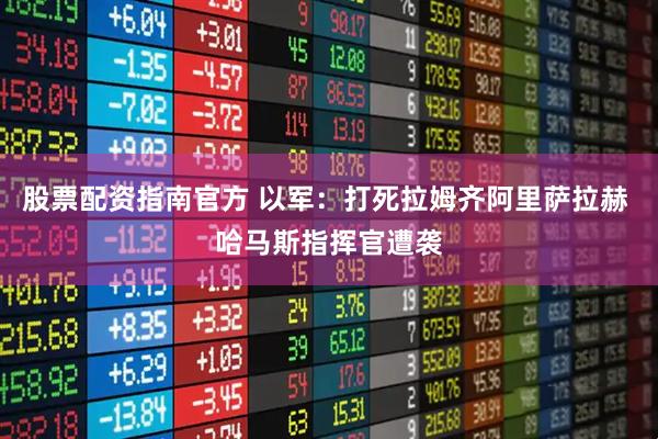 股票配资指南官方 以军：打死拉姆齐阿里萨拉赫 哈马斯指挥官遭袭