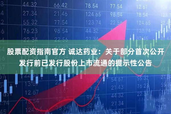 股票配资指南官方 诚达药业：关于部分首次公开发行前已发行股份上市流通的提示性公告