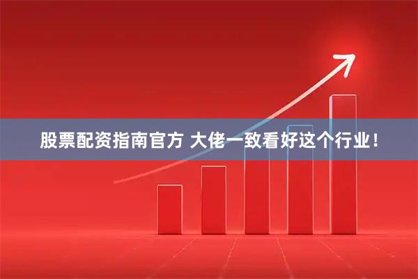 股票配资指南官方 大佬一致看好这个行业！