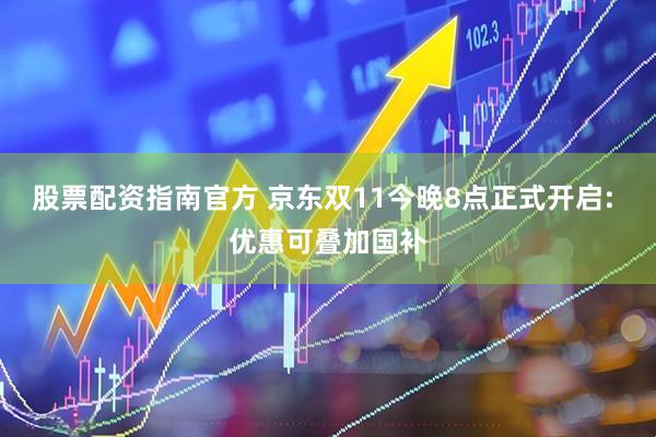 股票配资指南官方 京东双11今晚8点正式开启: 优惠可叠加国补