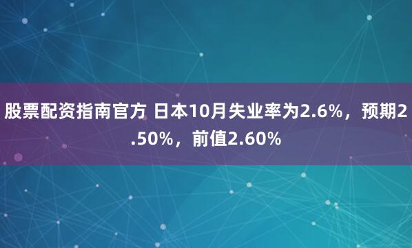 股票配资指南官方 日本10月失业率为2.6%，预期2.50%，前值2.60%