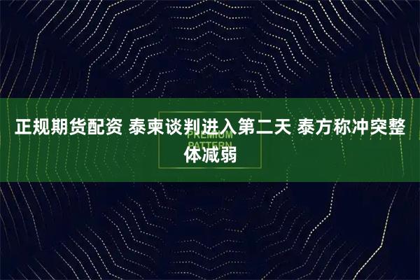 正规期货配资 泰柬谈判进入第二天 泰方称冲突整体减弱