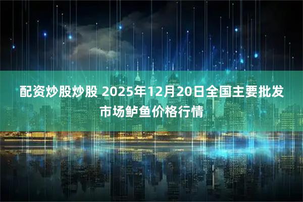 配资炒股炒股 2025年12月20日全国主要批发市场鲈鱼价格行情